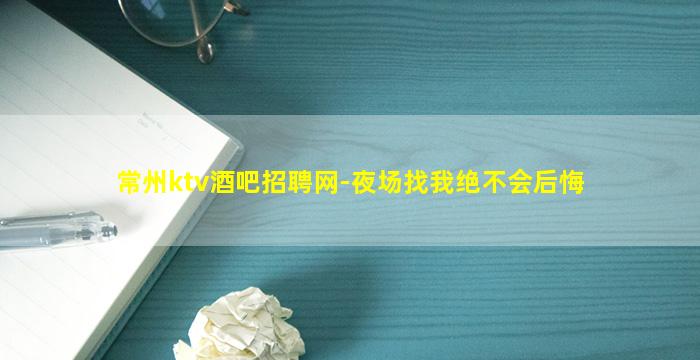 常州ktv酒吧招聘网-夜场找我绝不会后悔