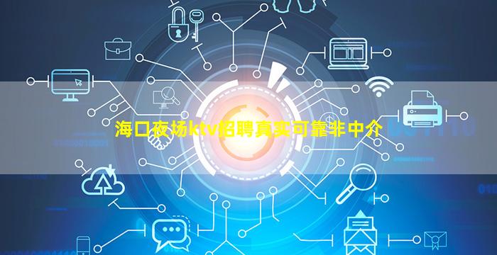 海口夜场ktv招聘真实可靠非中介