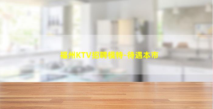 福州KTV招聘模特-待遇本市